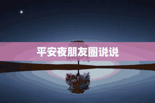 平安夜朋友圈说说(平安夜朋友圈说说的好句子)